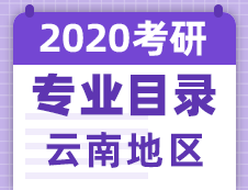 【研线网汇总】云南地区各大院校2020年硕士研究生招生专业目录