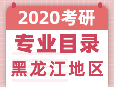 【研线网汇总】黑龙江地区各大院校2020年硕士研究生招生专业目录